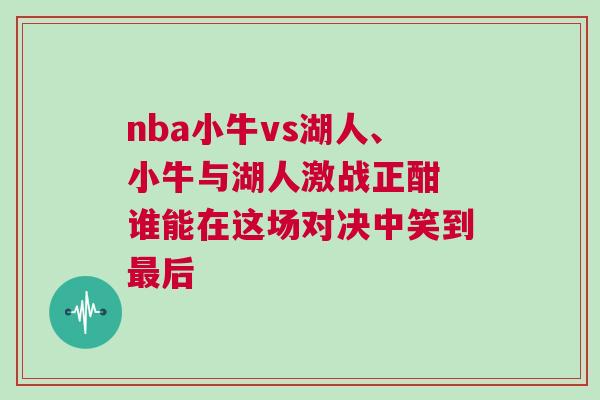 nba小牛vs湖人、小牛與湖人激戰(zhàn)正酣 誰能在這場(chǎng)對(duì)決中笑到最后