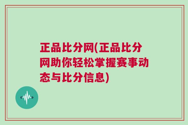 正品比分網(wǎng)(正品比分網(wǎng)助你輕松掌握賽事動(dòng)態(tài)與比分信息)