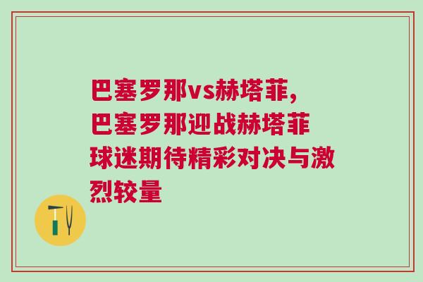 巴塞羅那vs赫塔菲,巴塞羅那迎戰(zhàn)赫塔菲 球迷期待精彩對(duì)決與激烈較量