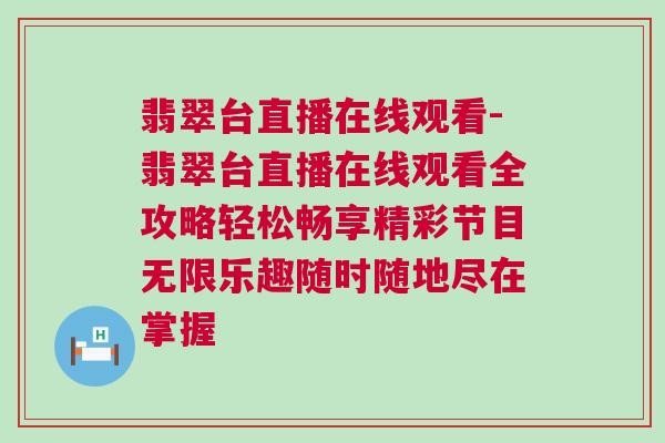 翡翠臺直播在線觀看-翡翠臺直播在線觀看全攻略輕松暢享精彩節(jié)目無限樂趣隨時隨地盡在掌握