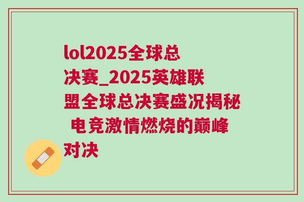 lol2025全球總決賽_2025英雄聯(lián)盟全球總決賽盛況揭秘 電競(jìng)激情燃燒的巔峰對(duì)決