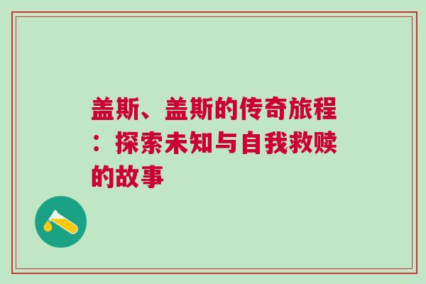 蓋斯、蓋斯的傳奇旅程：探索未知與自我救贖的故事