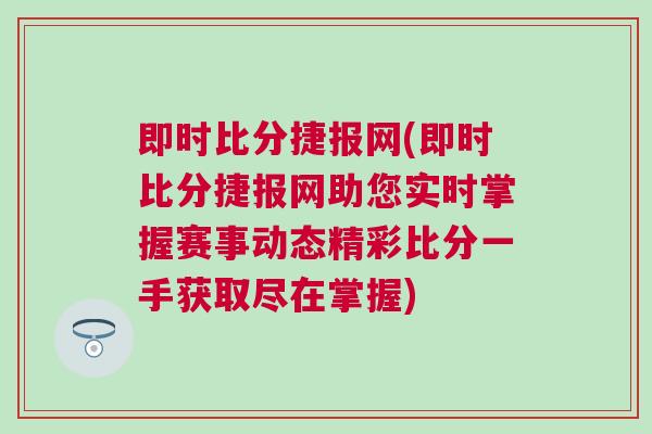 即時(shí)比分捷報(bào)網(wǎng)(即時(shí)比分捷報(bào)網(wǎng)助您實(shí)時(shí)掌握賽事動(dòng)態(tài)精彩比分一手獲取盡在掌握)