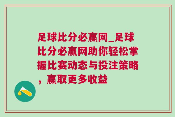 足球比分必贏網(wǎng)_足球比分必贏網(wǎng)助你輕松掌握比賽動(dòng)態(tài)與投注策略，贏取更多收益