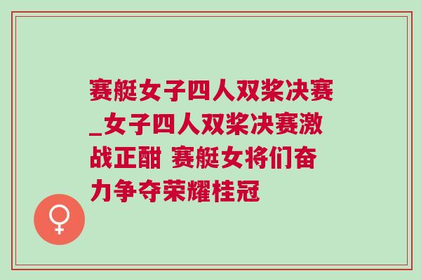賽艇女子四人雙槳決賽_女子四人雙槳決賽激戰(zhàn)正酣 賽艇女將們奮力爭(zhēng)奪榮耀桂冠