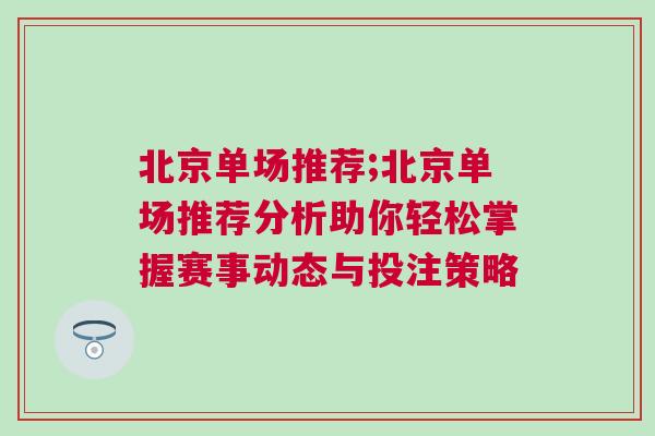北京單場推薦;北京單場推薦分析助你輕松掌握賽事動態(tài)與投注策略