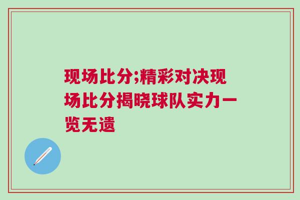 現(xiàn)場比分;精彩對決現(xiàn)場比分揭曉球隊實力一覽無遺