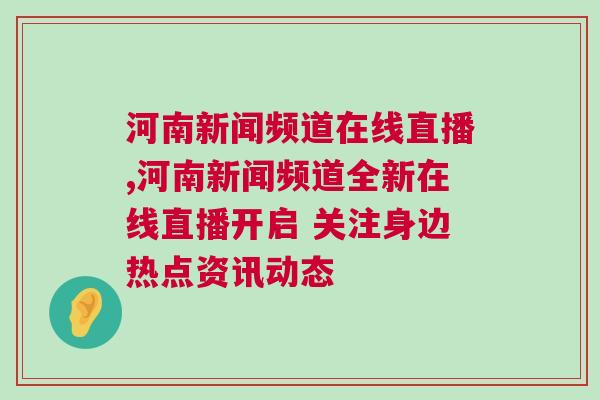 河南新聞?lì)l道在線直播,河南新聞?lì)l道全新在線直播開啟 關(guān)注身邊熱點(diǎn)資訊動(dòng)態(tài)