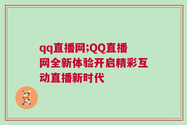 qq直播網(wǎng);QQ直播網(wǎng)全新體驗(yàn)開啟精彩互動(dòng)直播新時(shí)代