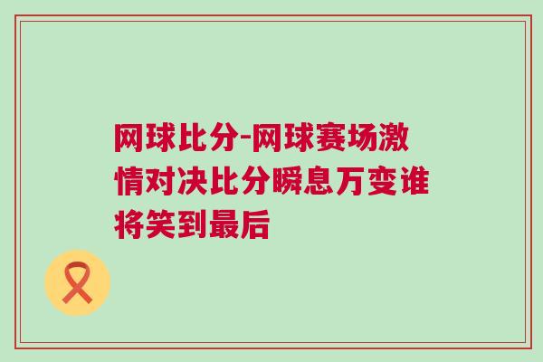 網(wǎng)球比分-網(wǎng)球賽場(chǎng)激情對(duì)決比分瞬息萬變誰將笑到最后