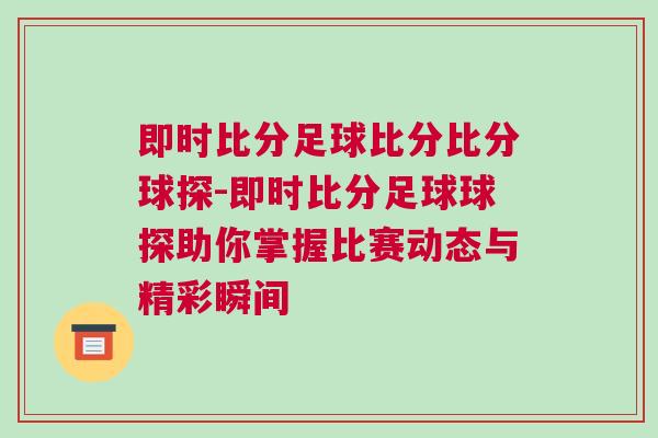 即時(shí)比分足球比分比分球探-即時(shí)比分足球球探助你掌握比賽動(dòng)態(tài)與精彩瞬間