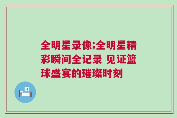 全明星錄像;全明星精彩瞬間全記錄 見(jiàn)證籃球盛宴的璀璨時(shí)刻