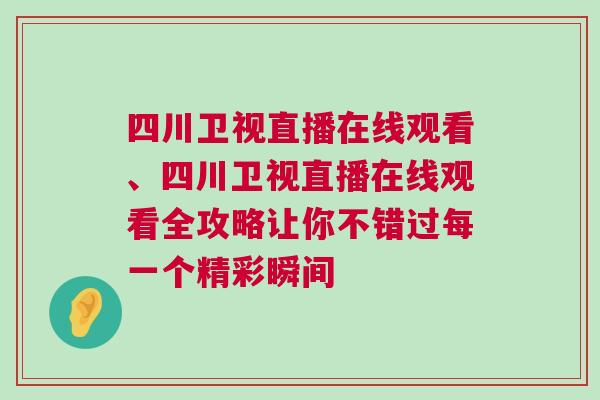 四川衛(wèi)視直播在線觀看、四川衛(wèi)視直播在線觀看全攻略讓你不錯(cuò)過(guò)每一個(gè)精彩瞬間