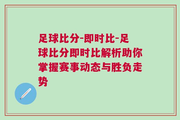 足球比分-即時(shí)比-足球比分即時(shí)比解析助你掌握賽事動(dòng)態(tài)與勝負(fù)走勢(shì)