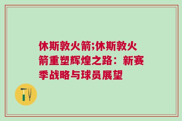 休斯敦火箭;休斯敦火箭重塑輝煌之路：新賽季戰(zhàn)略與球員展望