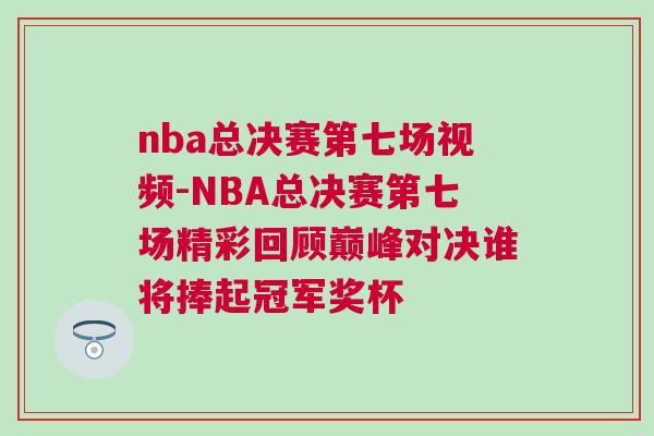 nba總決賽第七場視頻-NBA總決賽第七場精彩回顧巔峰對決誰將捧起冠軍獎(jiǎng)杯