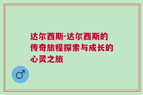 達(dá)爾西斯-達(dá)爾西斯的傳奇旅程探索與成長(zhǎng)的心靈之旅