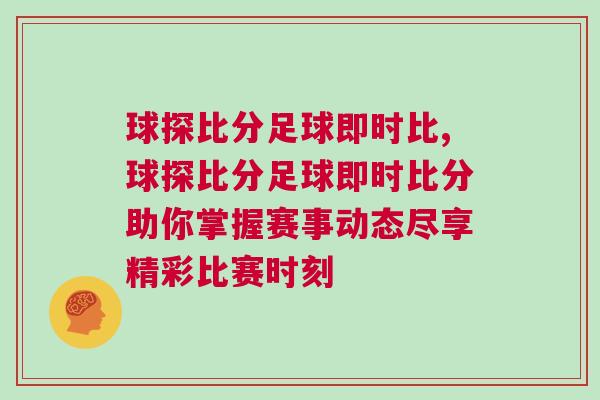 球探比分足球即時比,球探比分足球即時比分助你掌握賽事動態(tài)盡享精彩比賽時刻