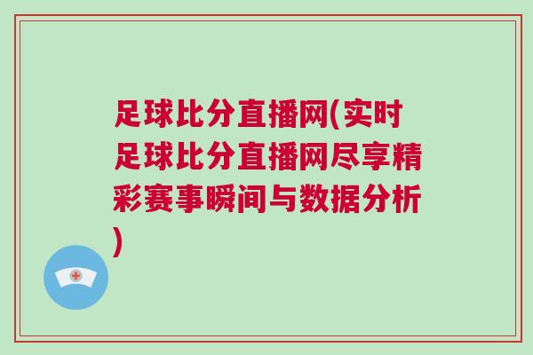 足球比分直播網(wǎng)(實(shí)時(shí)足球比分直播網(wǎng)盡享精彩賽事瞬間與數(shù)據(jù)分析)