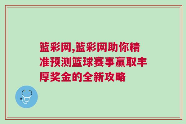 籃彩網(wǎng),籃彩網(wǎng)助你精準(zhǔn)預(yù)測(cè)籃球賽事贏取豐厚獎(jiǎng)金的全新攻略