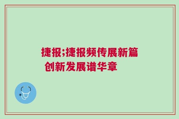 捷報(bào);捷報(bào)頻傳展新篇 創(chuàng)新發(fā)展譜華章