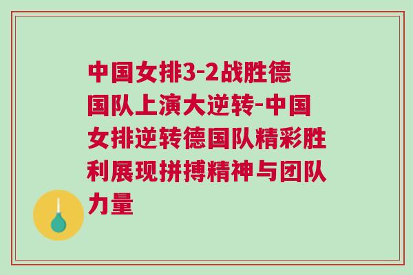 中國(guó)女排3-2戰(zhàn)勝德國(guó)隊(duì)上演大逆轉(zhuǎn)-中國(guó)女排逆轉(zhuǎn)德國(guó)隊(duì)精彩勝利展現(xiàn)拼搏精神與團(tuán)隊(duì)力量