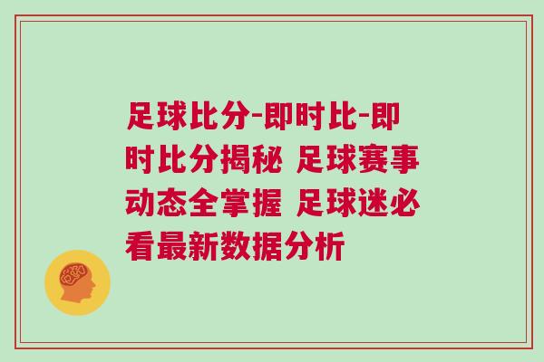 足球比分-即時(shí)比-即時(shí)比分揭秘 足球賽事動(dòng)態(tài)全掌握 足球迷必看最新數(shù)據(jù)分析