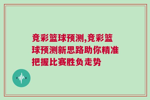 競(jìng)彩籃球預(yù)測(cè),競(jìng)彩籃球預(yù)測(cè)新思路助你精準(zhǔn)把握比賽勝負(fù)走勢(shì)