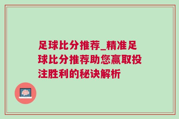 足球比分推薦_精準(zhǔn)足球比分推薦助您贏取投注勝利的秘訣解析