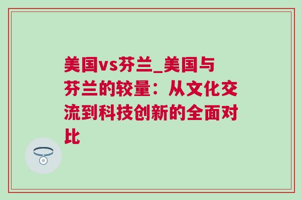 美國vs芬蘭_美國與芬蘭的較量：從文化交流到科技創(chuàng)新的全面對比