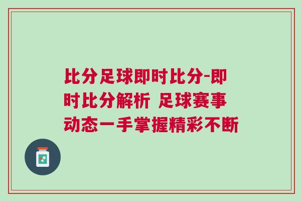 比分足球即時比分-即時比分解析 足球賽事動態(tài)一手掌握精彩不斷