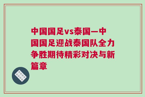 中國國足vs泰國—中國國足迎戰(zhàn)泰國隊(duì)全力爭勝期待精彩對決與新篇章
