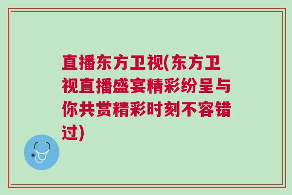 直播東方衛(wèi)視(東方衛(wèi)視直播盛宴精彩紛呈與你共賞精彩時(shí)刻不容錯(cuò)過)