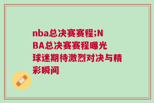 nba總決賽賽程;NBA總決賽賽程曝光 球迷期待激烈對(duì)決與精彩瞬間