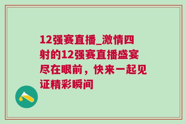 12強賽直播_激情四射的12強賽直播盛宴盡在眼前，快來一起見證精彩瞬間