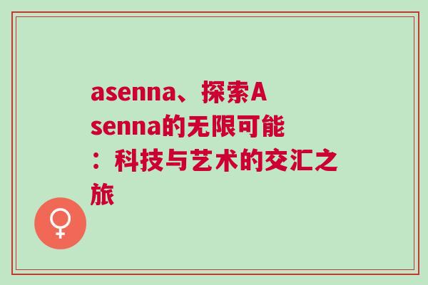 asenna、探索Asenna的無限可能：科技與藝術(shù)的交匯之旅