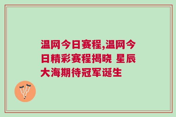 溫網(wǎng)今日賽程,溫網(wǎng)今日精彩賽程揭曉 星辰大海期待冠軍誕生