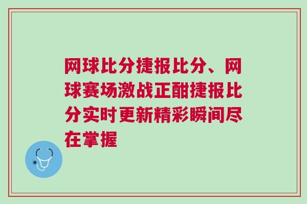網(wǎng)球比分捷報(bào)比分、網(wǎng)球賽場激戰(zhàn)正酣捷報(bào)比分實(shí)時(shí)更新精彩瞬間盡在掌握