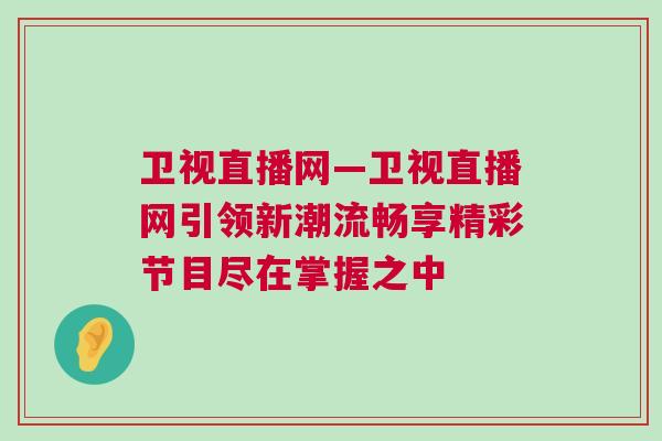 衛(wèi)視直播網(wǎng)—衛(wèi)視直播網(wǎng)引領(lǐng)新潮流暢享精彩節(jié)目盡在掌握之中
