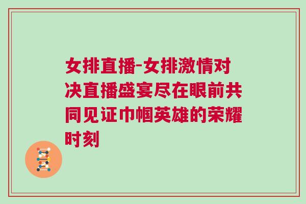 女排直播-女排激情對(duì)決直播盛宴盡在眼前共同見證巾幗英雄的榮耀時(shí)刻