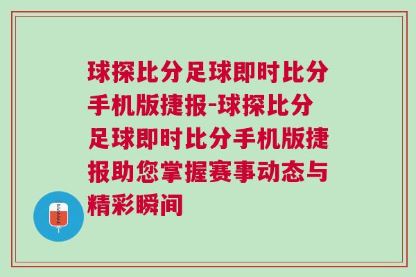 球探比分足球即時比分手機版捷報-球探比分足球即時比分手機版捷報助您掌握賽事動態(tài)與精彩瞬間