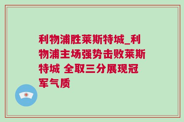 利物浦勝萊斯特城_利物浦主場(chǎng)強(qiáng)勢(shì)擊敗萊斯特城 全取三分展現(xiàn)冠軍氣質(zhì)
