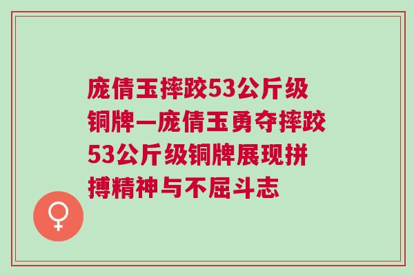 龐倩玉摔跤53公斤級銅牌—龐倩玉勇奪摔跤53公斤級銅牌展現(xiàn)拼搏精神與不屈斗志