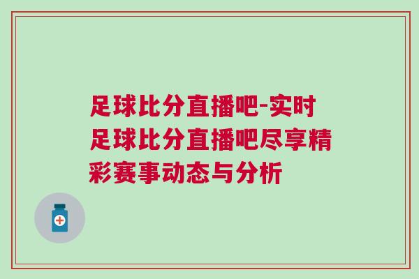 足球比分直播吧-實(shí)時(shí)足球比分直播吧盡享精彩賽事動(dòng)態(tài)與分析