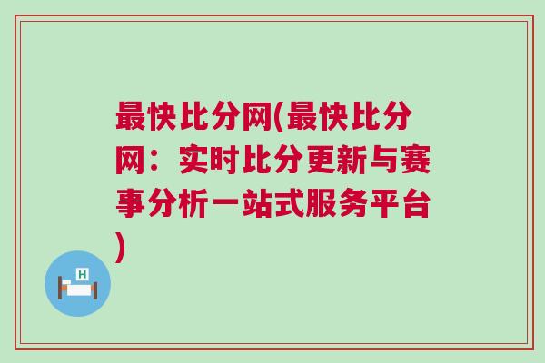 最快比分網(最快比分網：實時比分更新與賽事分析一站式服務平臺)