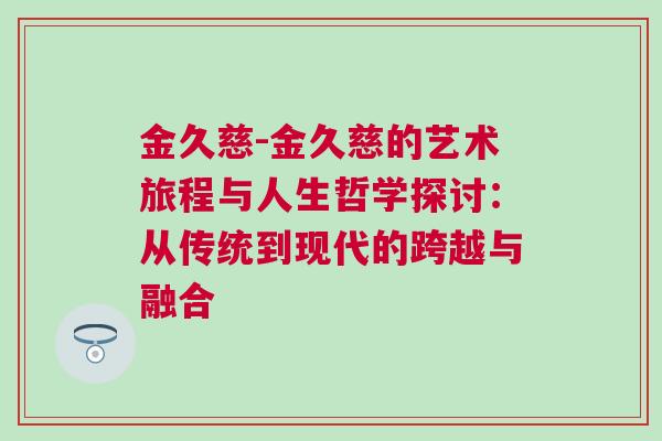 金久慈-金久慈的藝術(shù)旅程與人生哲學(xué)探討：從傳統(tǒng)到現(xiàn)代的跨越與融合