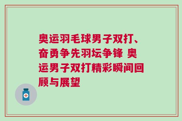 奧運(yùn)羽毛球男子雙打、奮勇爭(zhēng)先羽壇爭(zhēng)鋒 奧運(yùn)男子雙打精彩瞬間回顧與展望