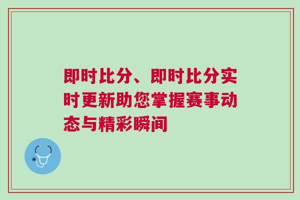 即時(shí)比分、即時(shí)比分實(shí)時(shí)更新助您掌握賽事動(dòng)態(tài)與精彩瞬間