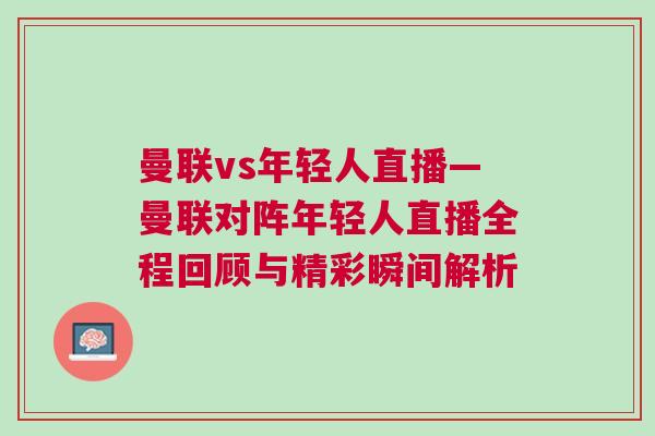 曼聯(lián)vs年輕人直播—曼聯(lián)對(duì)陣年輕人直播全程回顧與精彩瞬間解析