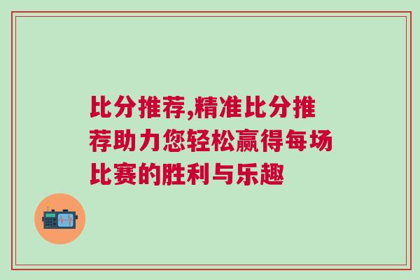 比分推薦,精準比分推薦助力您輕松贏得每場比賽的勝利與樂趣
